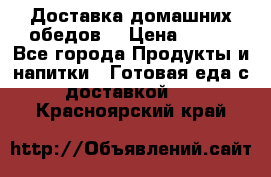 Доставка домашних обедов. › Цена ­ 100 - Все города Продукты и напитки » Готовая еда с доставкой   . Красноярский край